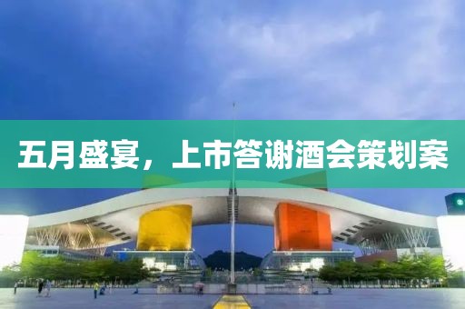 五月盛宴，上市答谢酒会策划案