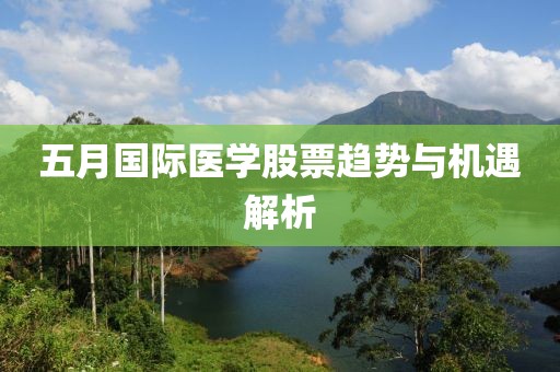 五月国际医学股票趋势与机遇解析