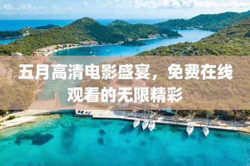 五月高清电影盛宴，免费在线观看的无限精彩