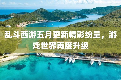 乱斗西游五月更新精彩纷呈，游戏世界再度升级