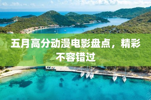 五月高分动漫电影盘点，精彩不容错过