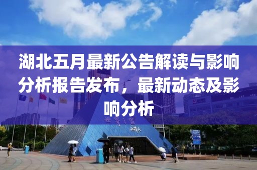 湖北五月最新公告解读与影响分析报告发布，最新动态及影响分析