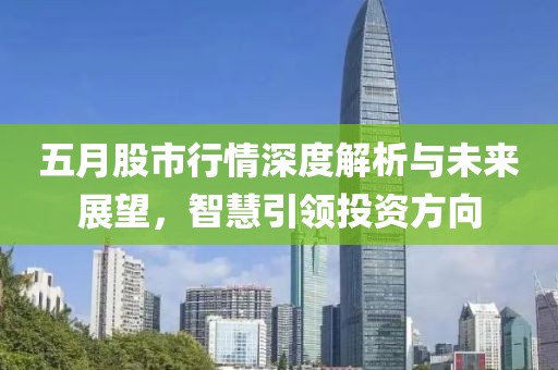 五月股市行情深度解析与未来展望，智慧引领投资方向