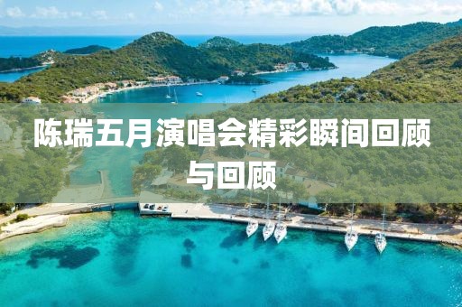 陈瑞五月演唱会精彩瞬间回顾与回顾