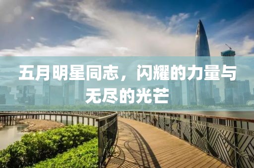 五月明星同志，闪耀的力量与无尽的光芒