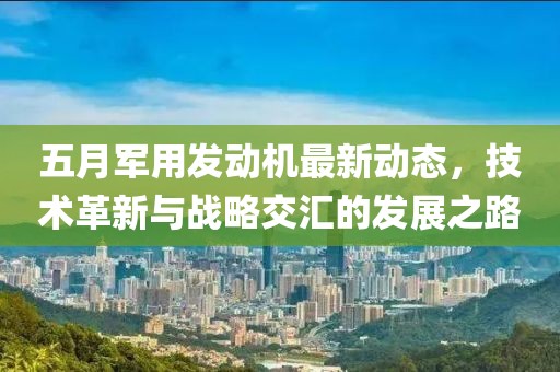 五月军用发动机最新动态，技术革新与战略交汇的发展之路