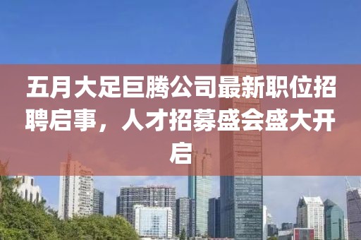 五月大足巨腾公司最新职位招聘启事，人才招募盛会盛大开启