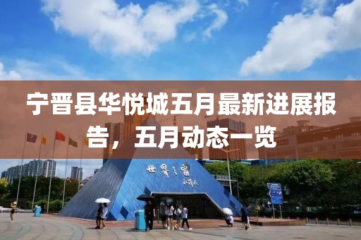 宁晋县华悦城五月最新进展报告，五月动态一览