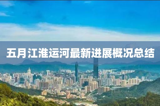 五月江淮运河最新进展概况总结