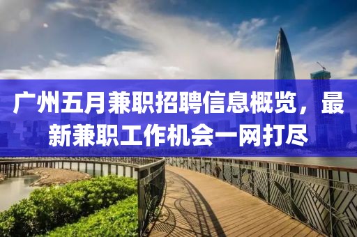 广州五月兼职招聘信息概览，最新兼职工作机会一网打尽