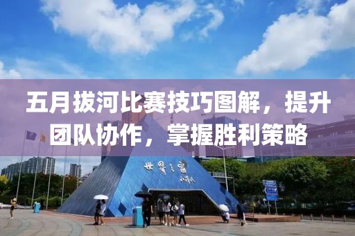 五月拔河比赛技巧图解，提升团队协作，掌握胜利策略