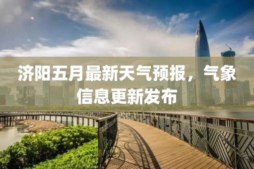 济阳五月最新天气预报，气象信息更新发布