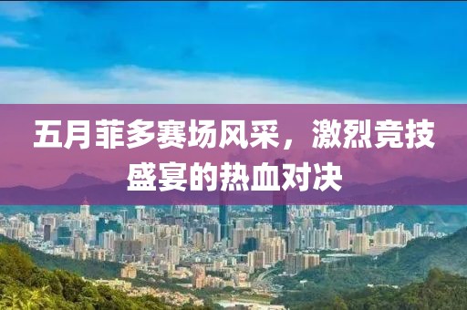 五月菲多赛场风采，激烈竞技盛宴的热血对决