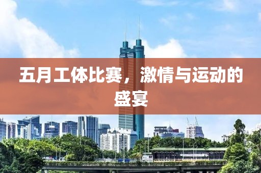 五月工体比赛，激情与运动的盛宴