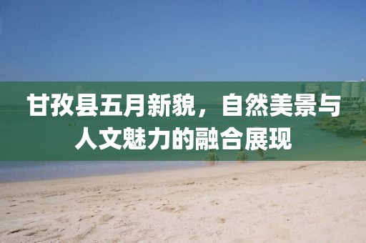 甘孜县五月新貌，自然美景与人文魅力的融合展现