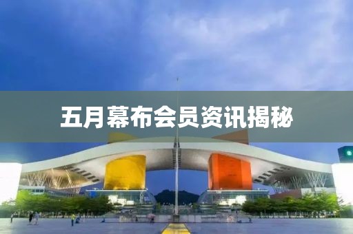 五月幕布会员资讯揭秘