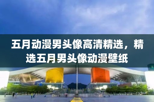 五月动漫男头像高清精选，精选五月男头像动漫壁纸