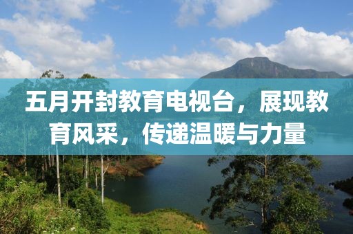 五月开封教育电视台，展现教育风采，传递温暖与力量