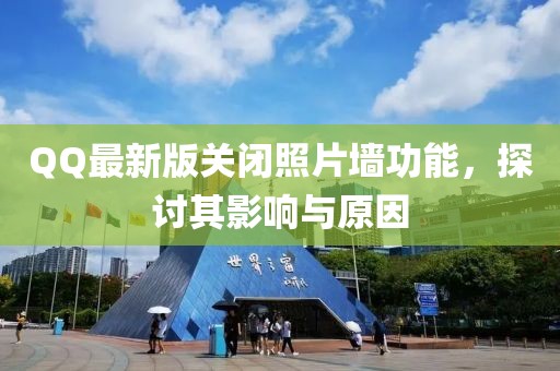 QQ最新版关闭照片墙功能，探讨其影响与原因