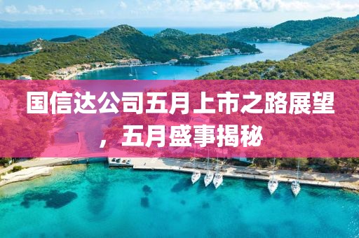 国信达公司五月上市之路展望，五月盛事揭秘