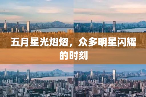 五月星光熠熠，众多明星闪耀的时刻