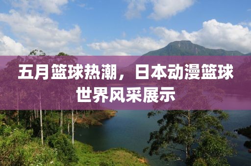 五月篮球热潮，日本动漫篮球世界风采展示