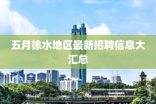 五月徐水地区最新招聘信息大汇总