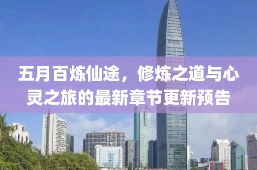 五月百炼仙途，修炼之道与心灵之旅的最新章节更新预告