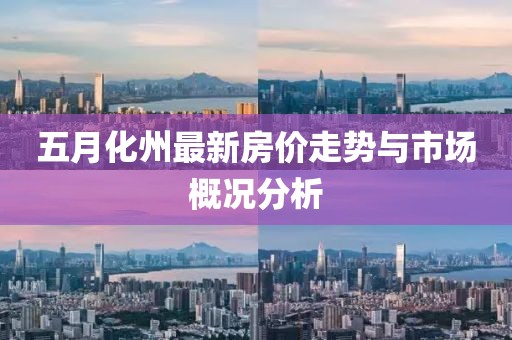 五月化州最新房价走势与市场概况分析