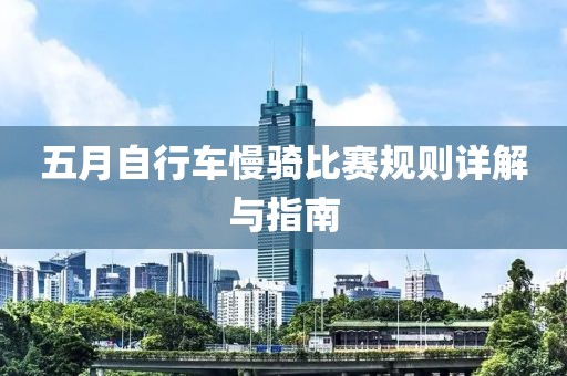 五月自行车慢骑比赛规则详解与指南