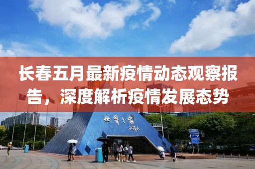 长春五月最新疫情动态观察报告，深度解析疫情发展态势