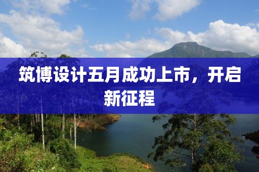 筑博设计五月成功上市，开启新征程
