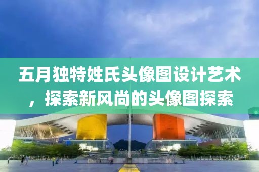 五月独特姓氏头像图设计艺术，探索新风尚的头像图探索