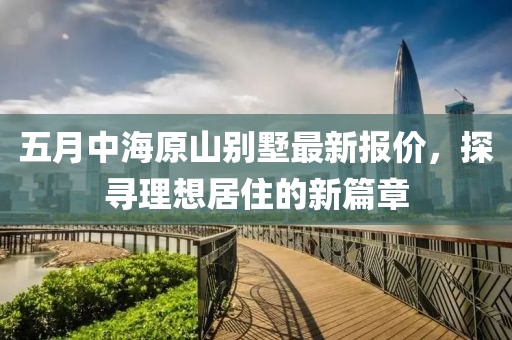 五月中海原山别墅最新报价，探寻理想居住的新篇章