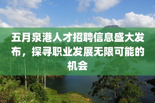 五月泉港人才招聘信息盛大发布，探寻职业发展无限可能的机会