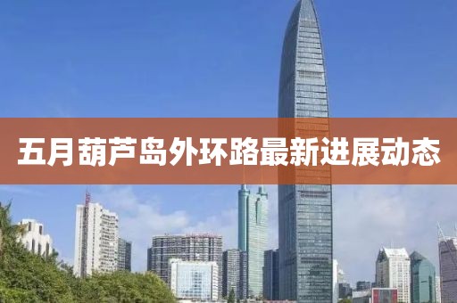 五月葫芦岛外环路最新进展动态