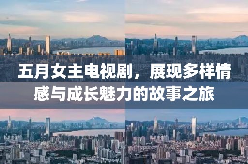 五月女主电视剧，展现多样情感与成长魅力的故事之旅