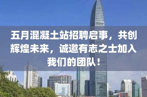 五月混凝土站招聘启事，共创辉煌未来，诚邀有志之士加入我们的团队！