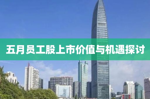 五月员工股上市价值与机遇探讨