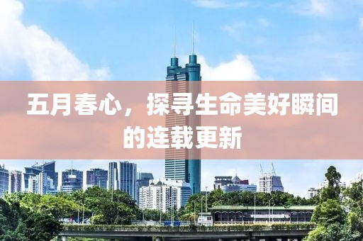 五月春心，探寻生命美好瞬间的连载更新