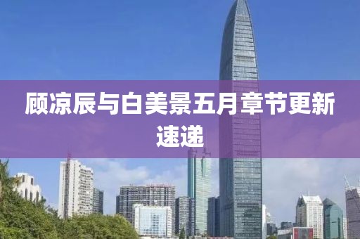 顾凉辰与白美景五月章节更新速递
