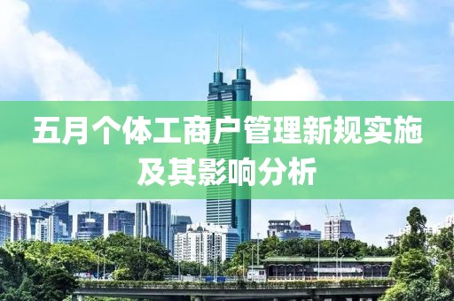 五月个体工商户管理新规实施及其影响分析