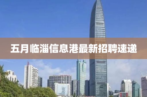 五月临淄信息港最新招聘速递