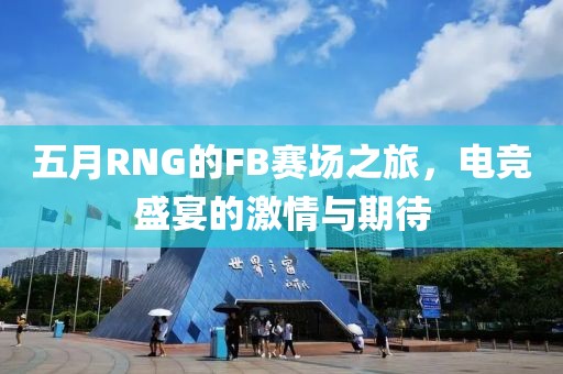 五月RNG的FB赛场之旅，电竞盛宴的激情与期待