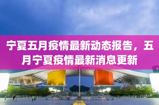 宁夏五月疫情最新动态报告，五月宁夏疫情最新消息更新