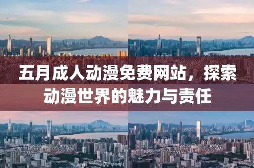 五月成人动漫免费网站，探索动漫世界的魅力与责任