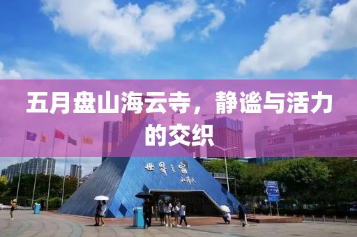 五月盘山海云寺，静谧与活力的交织
