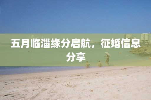 五月临淄缘分启航，征婚信息分享