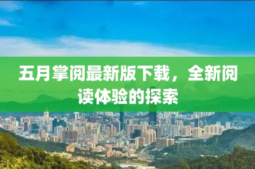 五月掌阅最新版下载，全新阅读体验的探索