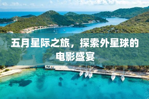 五月星际之旅，探索外星球的电影盛宴